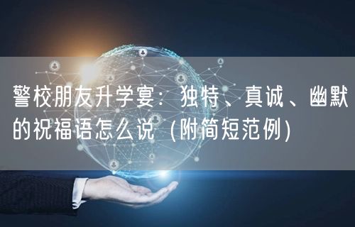 警校朋友升学宴：独特、真诚、幽默的祝福语怎么说（附简短范例）
