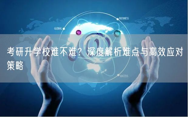 考研升学校难不难?深度解析难点与高效应对策略 考研升学校难不难?深度解析难点与高效应对策略