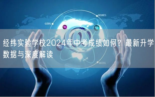 经纬实验学校2024年中考成绩如何?最新升学数据与深度解读 经纬实验学校2024年中考成绩如何?最新升学数据与深度解读