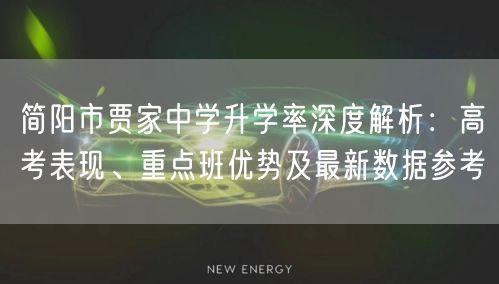 简阳市贾家中学升学率深度解析：高考表现、重点班优势及最新数据参考