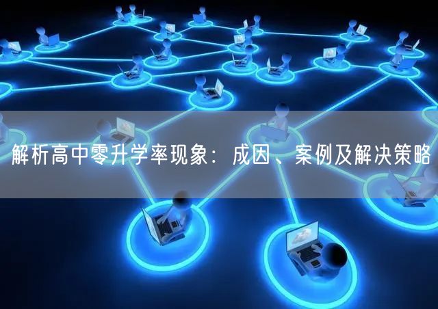 解析高中零升学率现象:成因、案例及解决策略 解析高中零升学率现象:成因、案例及解决策略