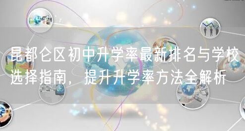 昆都仑区初中升学率最新排名与学校选择指南,提升升学率方法全解析 昆都仑区初中升学率最新排名与学校选择指南,提升升学率方法全解析
