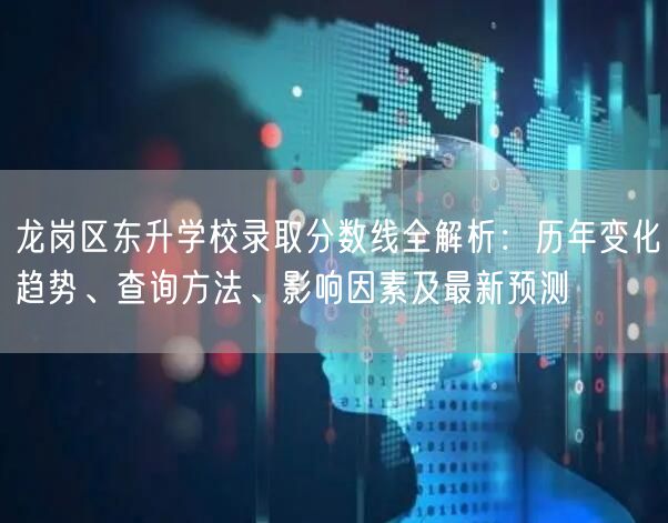 龙岗区东升学校录取分数线全解析:历年变化趋势、查询方法、影响因素及最新预测 龙岗区东升学校录取分数线全解析:历年变化趋势、查询方法、影响因素及最新预测
