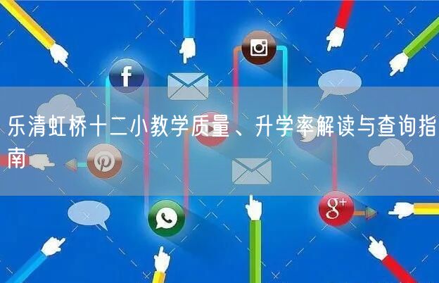 乐清虹桥十二小教学质量、升学率解读与查询指南