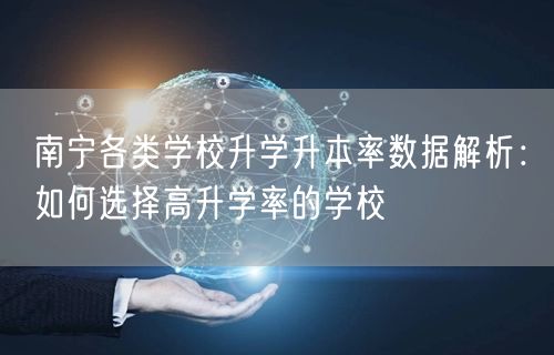 南宁各类学校升学升本率数据解析:如何选择高升学率的学校 南宁各类学校升学升本率数据解析:如何选择高升学率的学校