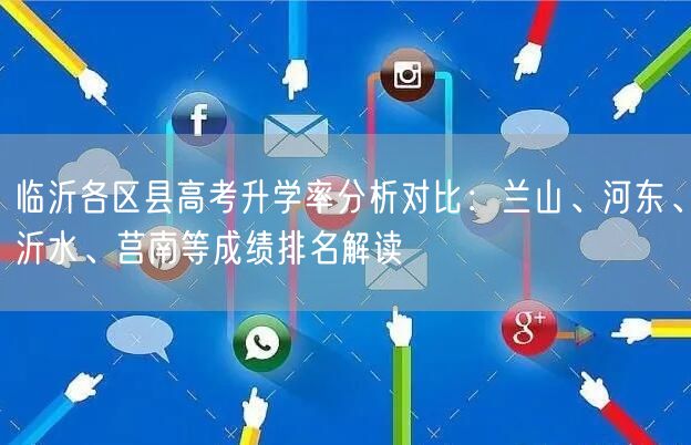 临沂各区县高考升学率分析对比:兰山、河东、沂水、莒南等成绩排名解读 临沂各区县高考升学率分析对比:兰山、河东、沂水、莒南等成绩排名解读