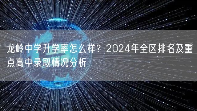 龙岭中学升学率怎么样?2024年全区排名及重点高中录取情况分析 龙岭中学升学率怎么样?2024年全区排名及重点高中录取情况分析