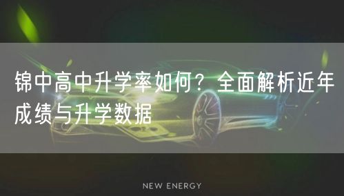 锦中高中升学率如何?全面解析近年成绩与升学数据 锦中高中升学率如何?全面解析近年成绩与升学数据