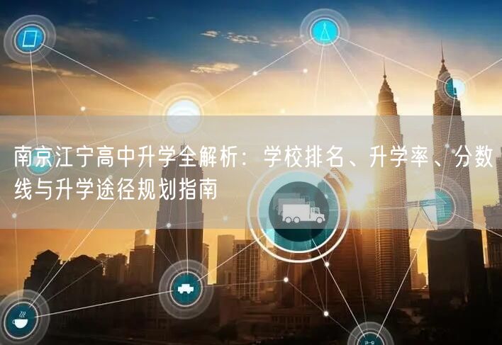 南京江宁高中升学全解析:学校排名、升学率、分数线与升学途径规划指南 南京江宁高中升学全解析:学校排名、升学率、分数线与升学途径规划指南