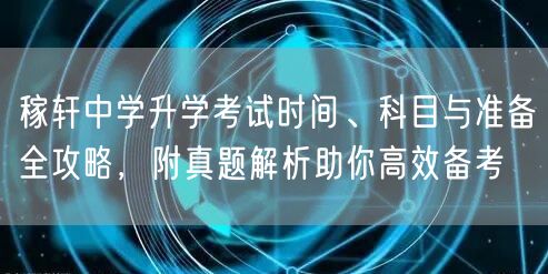 稼轩中学升学考试时间、科目与准备全攻略，附真题解析助你高效备考