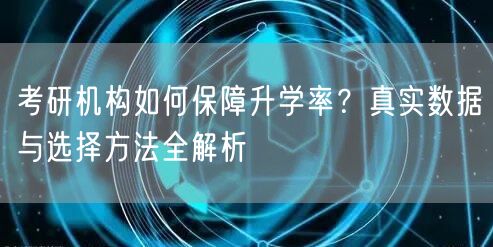 考研机构如何保障升学率？真实数据与选择方法全解析