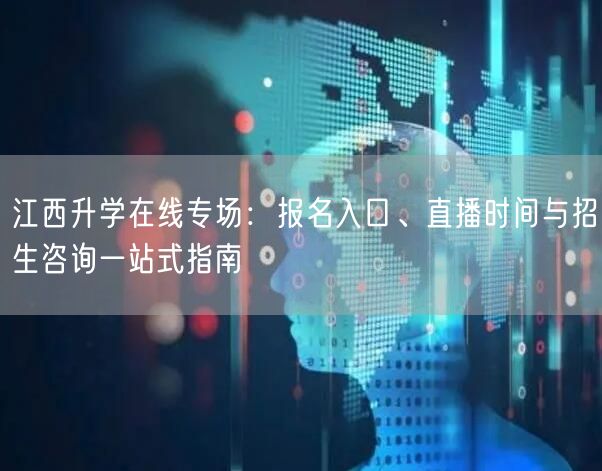 江西升学在线专场:报名入口、直播时间与招生咨询一站式指南 江西升学在线专场:报名入口、直播时间与招生咨询一站式指南