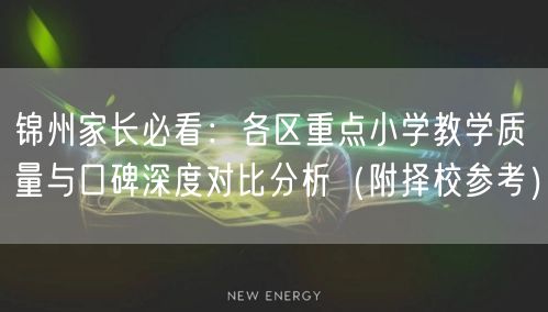 锦州家长必看:各区重点小学教学质量与口碑深度对比分析(附择校参考) 锦州家长必看:各区重点小学教学质量与口碑深度对比分析(附择校参考)