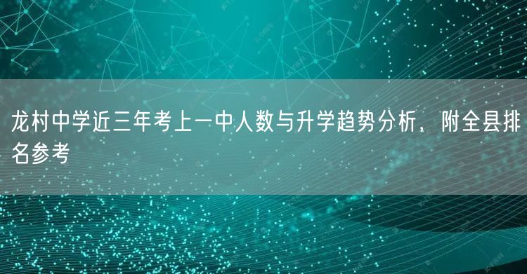 龙村中学近三年考上一中人数与升学趋势分析,附全县排名参考 龙村中学近三年考上一中人数与升学趋势分析,附全县排名参考