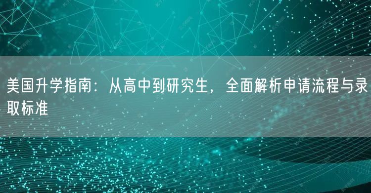 美国升学指南:从高中到研究生,全面解析申请流程与录取标准 美国升学指南:从高中到研究生,全面解析申请流程与录取标准