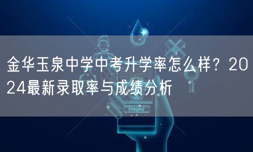 金华玉泉中学中考升学率怎么样？2024最新录取率与成绩分析