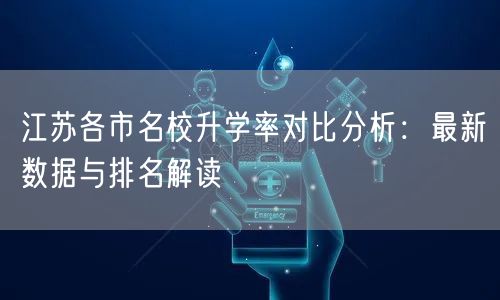 江苏各市名校升学率对比分析:最新数据与排名解读 江苏各市名校升学率对比分析:最新数据与排名解读