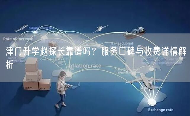 津门升学赵探长靠谱吗？服务口碑与收费详情解析