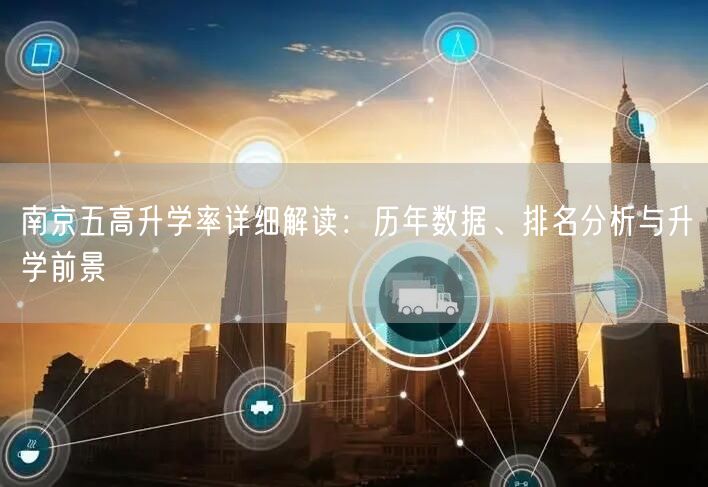 南京五高升学率详细解读:历年数据、排名分析与升学前景 南京五高升学率详细解读:历年数据、排名分析与升学前景