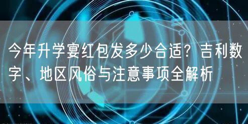 今年升学宴红包发多少合适?吉利数字、地区风俗与注意事项全解析 今年升学宴红包发多少合适?吉利数字、地区风俗与注意事项全解析