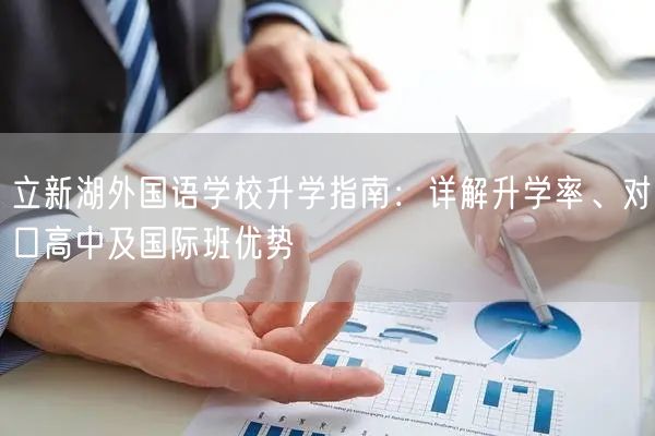 立新湖外国语学校升学指南：详解升学率、对口高中及国际班优势