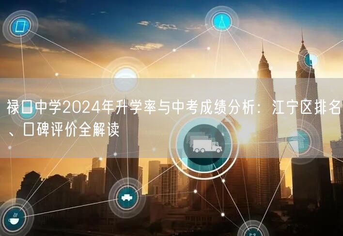 禄口中学2024年升学率与中考成绩分析：江宁区排名、口碑评价全解读