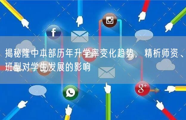 揭秘隆中本部历年升学率变化趋势,精析师资、班型对学生发展的影响 揭秘隆中本部历年升学率变化趋势,精析师资、班型对学生发展的影响