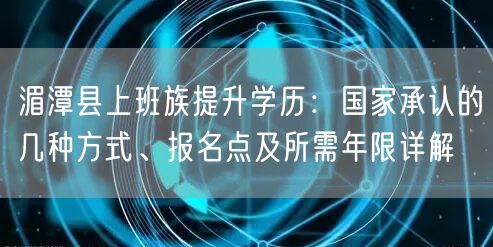 湄潭县上班族提升学历:国家承认的几种方式、报名点及所需年限详解 湄潭县上班族提升学历:国家承认的几种方式、报名点及所需年限详解