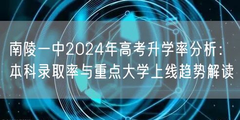 南陵一中2024年高考升学率分析:本科录取率与重点大学上线趋势解读 南陵一中2024年高考升学率分析:本科录取率与重点大学上线趋势解读