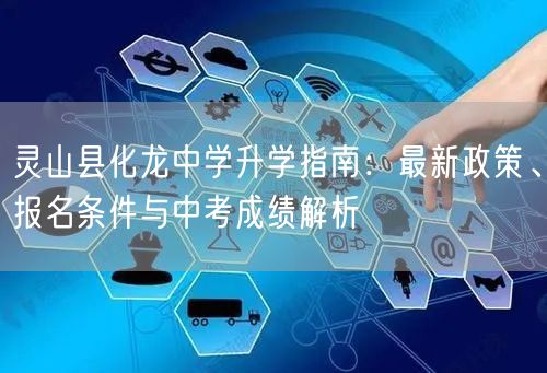 灵山县化龙中学升学指南:最新政策、报名条件与中考成绩解析 灵山县化龙中学升学指南:最新政策、报名条件与中考成绩解析