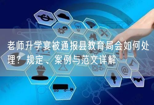 老师升学宴被通报县教育局会如何处理?规定、案例与范文详解 老师升学宴被通报县教育局会如何处理?规定、案例与范文详解