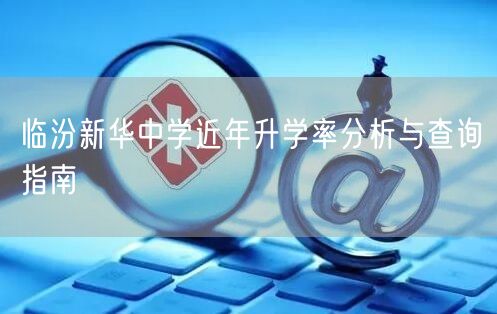 临汾新华中学近年升学率分析与查询指南