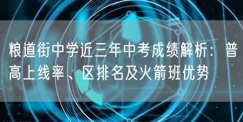 粮道街中学近三年中考成绩解析:普高上线率、区排名及火箭班优势 粮道街中学近三年中考成绩解析:普高上线率、区排名及火箭班优势