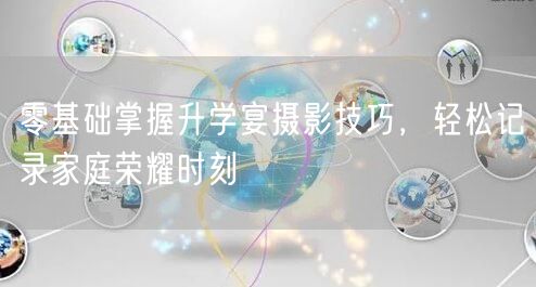 零基础掌握升学宴摄影技巧，轻松记录家庭荣耀时刻