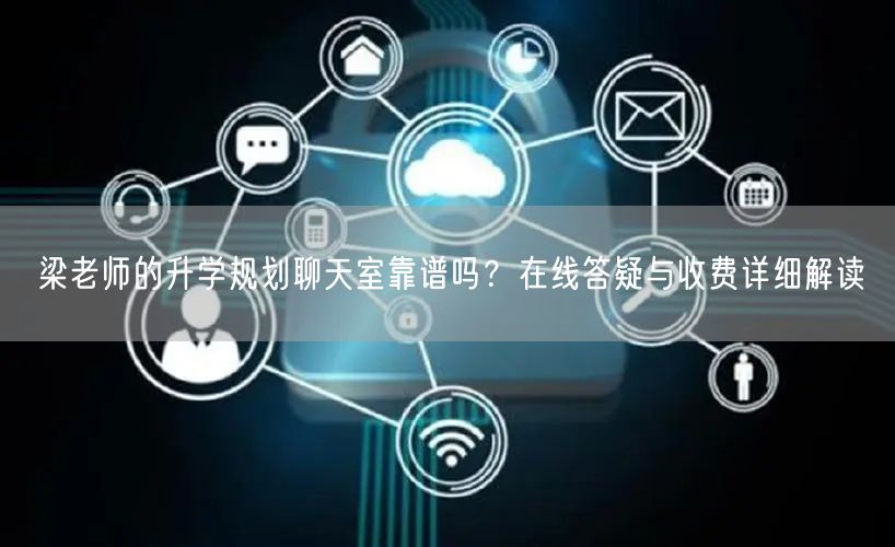 梁老师的升学规划聊天室靠谱吗？在线答疑与收费详细解读