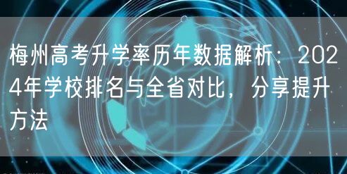 梅州高考升学率历年数据解析:2024年学校排名与全省对比,分享提升方法 梅州高考升学率历年数据解析:2024年学校排名与全省对比,分享提升方法