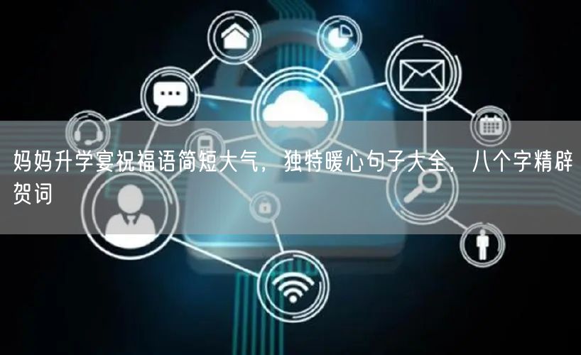 妈妈升学宴祝福语简短大气,独特暖心句子大全,八个字精辟贺词 妈妈升学宴祝福语简短大气,独特暖心句子大全,八个字精辟贺词