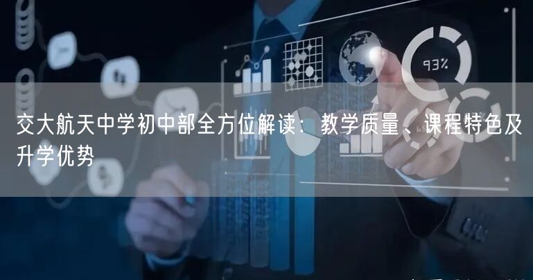 交大航天中学初中部全方位解读:教学质量、课程特色及升学优势 交大航天中学初中部全方位解读:教学质量、课程特色及升学优势