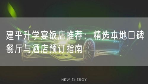 建平升学宴饭店推荐:精选本地口碑餐厅与酒店预订指南 建平升学宴饭店推荐:精选本地口碑餐厅与酒店预订指南