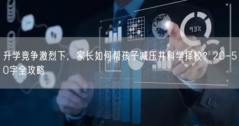 升学竞争激烈下,家长如何帮孩子减压并科学择校?20-50字全攻略 升学竞争激烈下,家长如何帮孩子减压并科学择校?20-50字全攻略