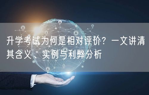 升学考试为何是相对评价?一文讲清其含义、实例与利弊分析 升学考试为何是相对评价?一文讲清其含义、实例与利弊分析