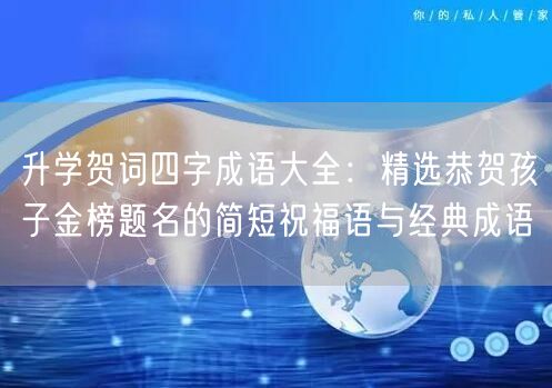 升学贺词四字成语大全:精选恭贺孩子金榜题名的简短祝福语与经典成语 升学贺词四字成语大全:精选恭贺孩子金榜题名的简短祝福语与经典成语