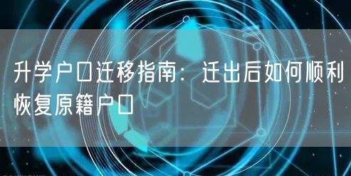 升学户口迁移指南：迁出后如何顺利恢复原籍户口