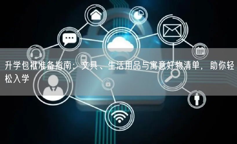 升学包袱准备指南：文具、生活用品与寓意好物清单，助你轻松入学