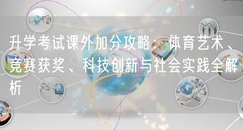 升学考试课外加分攻略:体育艺术、竞赛获奖、科技创新与社会实践全解析 升学考试课外加分攻略:体育艺术、竞赛获奖、科技创新与社会实践全解析