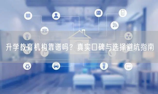 升学教育机构靠谱吗?真实口碑与选择避坑指南 升学教育机构靠谱吗?真实口碑与选择避坑指南