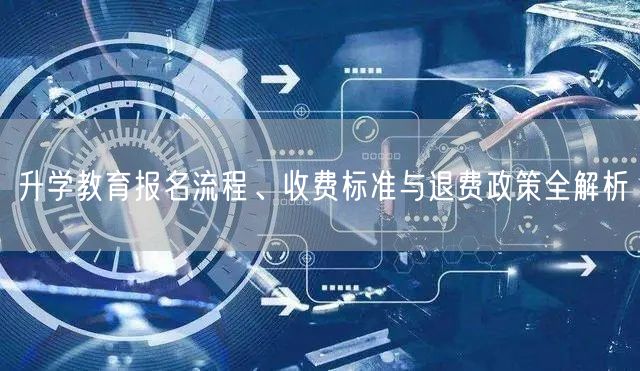 升学教育报名流程、收费标准与退费政策全解析