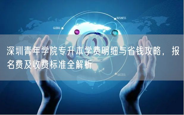 深圳青年学院专升本学费明细与省钱攻略，报名费及收费标准全解析