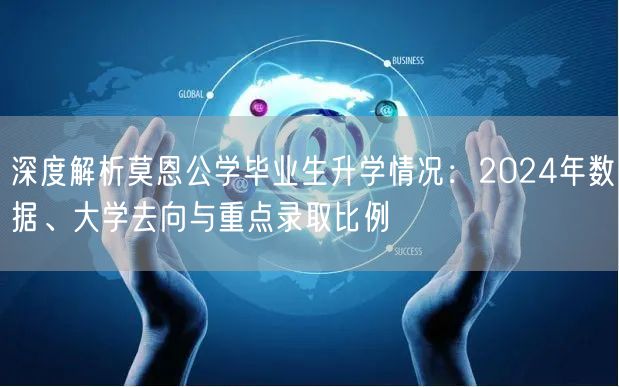 深度解析莫恩公学毕业生升学情况:2024年数据、大学去向与重点录取比例 深度解析莫恩公学毕业生升学情况:2024年数据、大学去向与重点录取比例