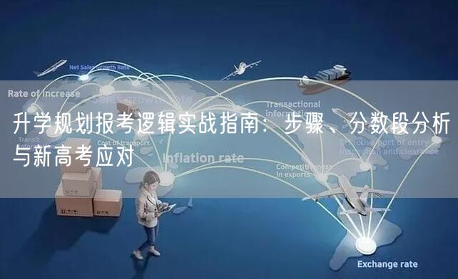 升学规划报考逻辑实战指南:步骤、分数段分析与新高考应对 升学规划报考逻辑实战指南:步骤、分数段分析与新高考应对